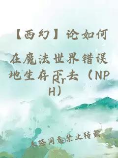 【西幻】论如何在魔法世界错误地生存下去(NPH)