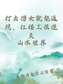 打击捞女就能返现,扛楼工很逆天